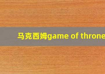 马克西姆game of thrones